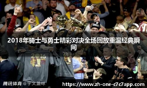 2018年骑士与勇士精彩对决全场回放重温经典瞬间