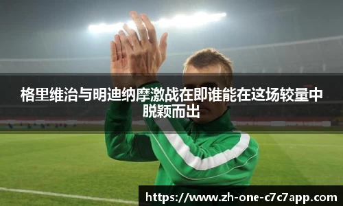 格里维治与明迪纳摩激战在即谁能在这场较量中脱颖而出
