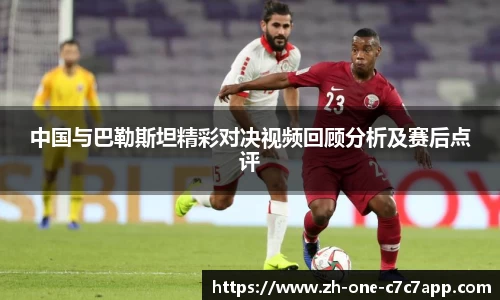 中国与巴勒斯坦精彩对决视频回顾分析及赛后点评