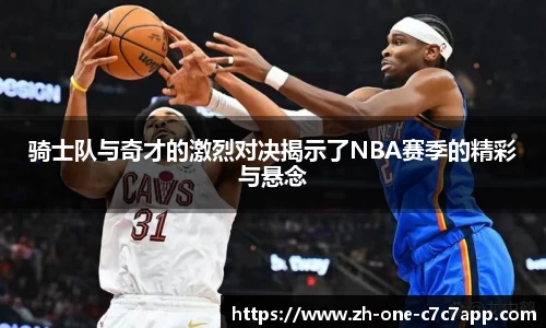 骑士队与奇才的激烈对决揭示了NBA赛季的精彩与悬念