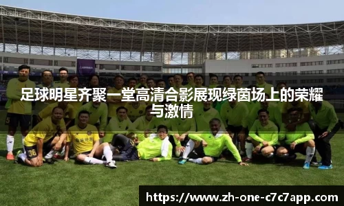 足球明星齐聚一堂高清合影展现绿茵场上的荣耀与激情
