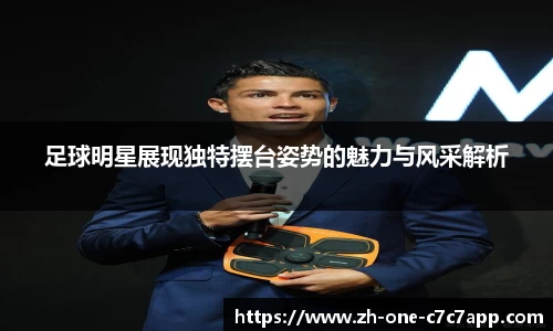 足球明星展现独特摆台姿势的魅力与风采解析