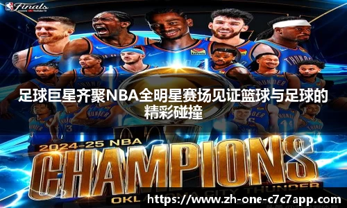 足球巨星齐聚NBA全明星赛场见证篮球与足球的精彩碰撞