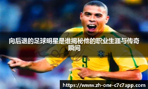 向后退的足球明星是谁揭秘他的职业生涯与传奇瞬间