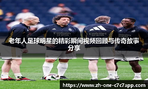 老年人足球明星的精彩瞬间视频回顾与传奇故事分享
