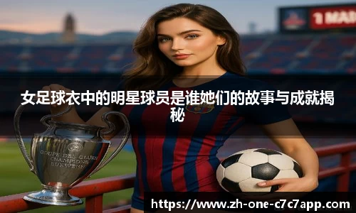 女足球衣中的明星球员是谁她们的故事与成就揭秘